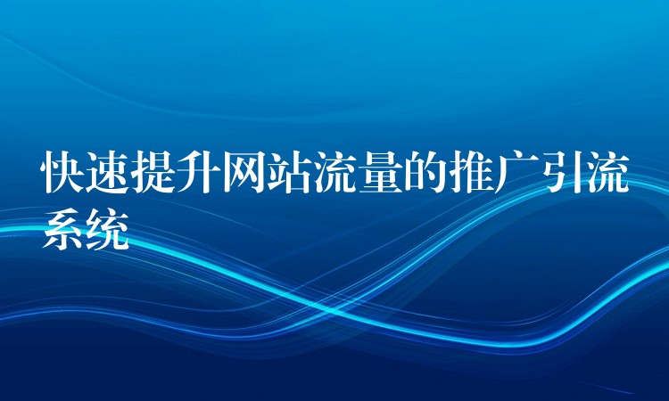 快速提升网站流量的推广引流系统