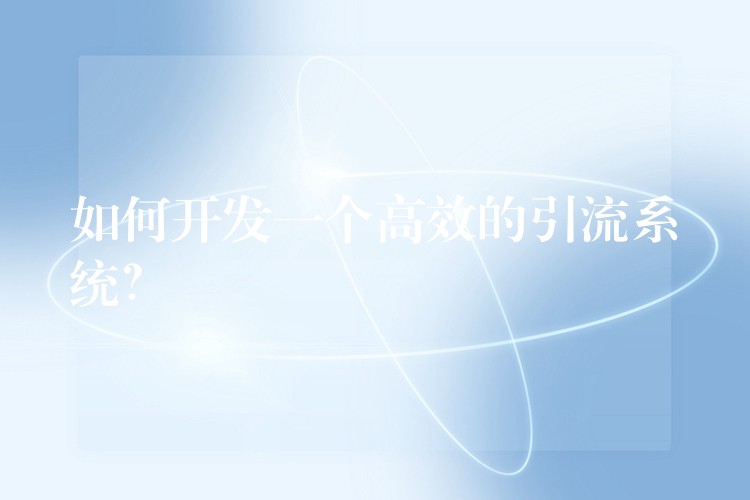 如何开发一个高效的引流系统？