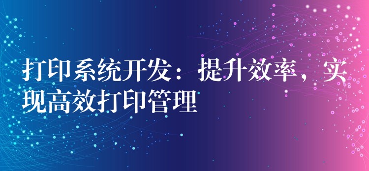 打印系统开发：提升效率，实现高效打印管理