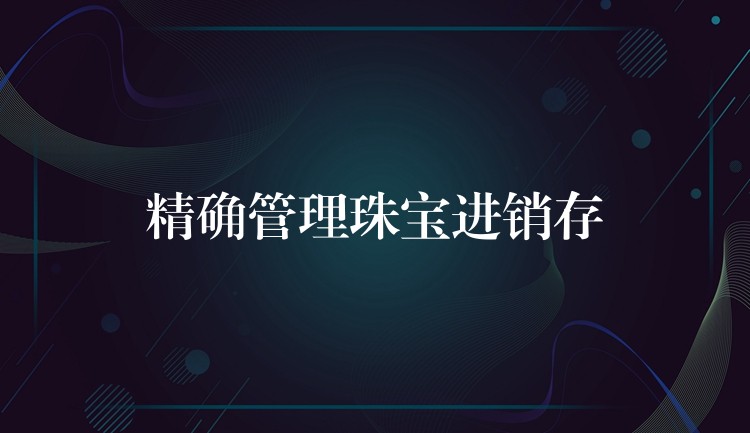 精确管理珠宝进销存