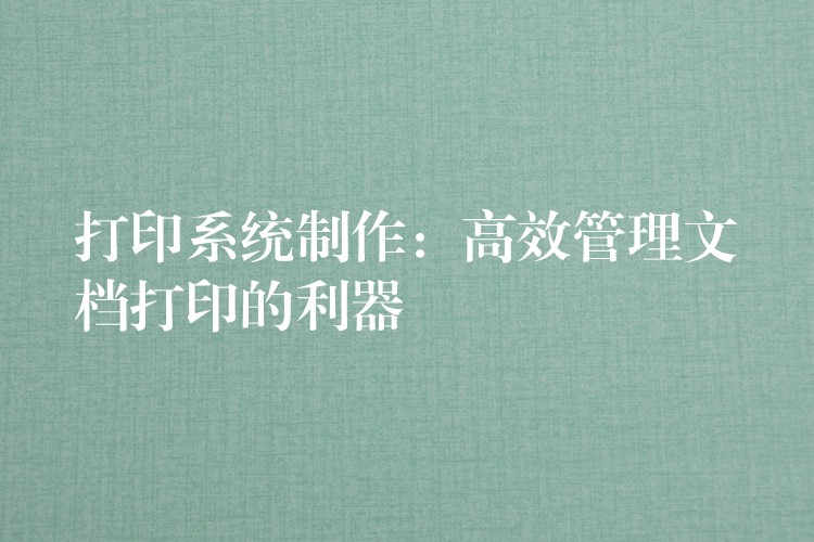 打印系统制作：高效管理文档打印的利器