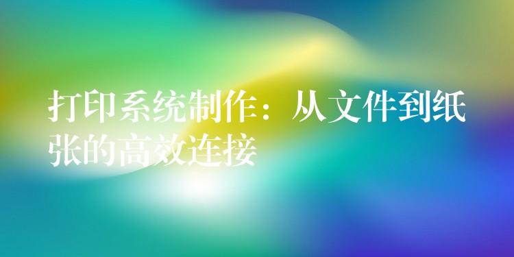 打印系统制作：从文件到纸张的高效连接