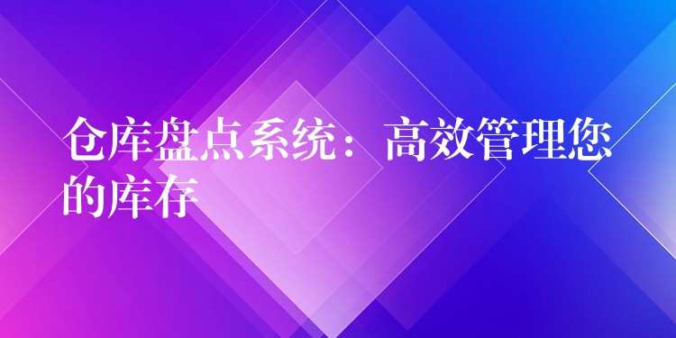 仓库盘点系统：高效管理您的库存