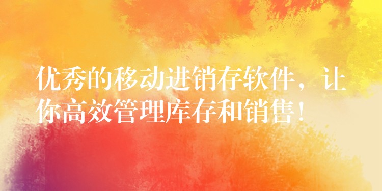 优秀的移动进销存软件，让你高效管理库存和销售！