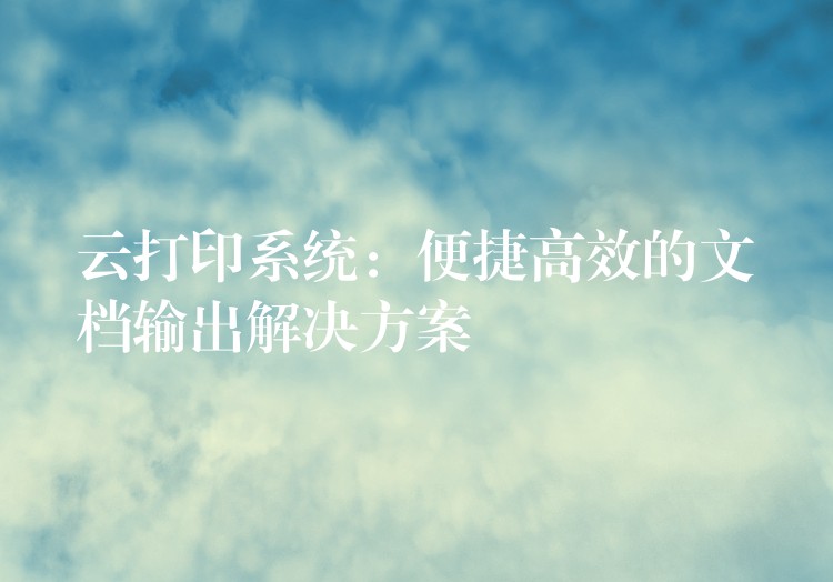 云打印系统：便捷高效的文档输出解决方案