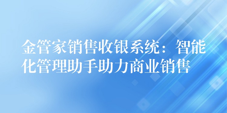 金管家销售收银系统：智能化管理助手助力商业销售
