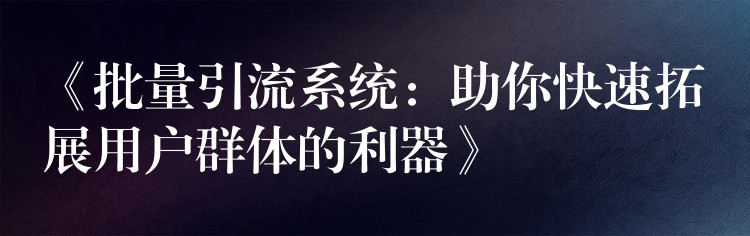 《批量引流系统：助你快速拓展用户群体的利器》