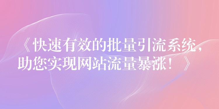 《快速有效的批量引流系统，助您实现网站流量暴涨！》