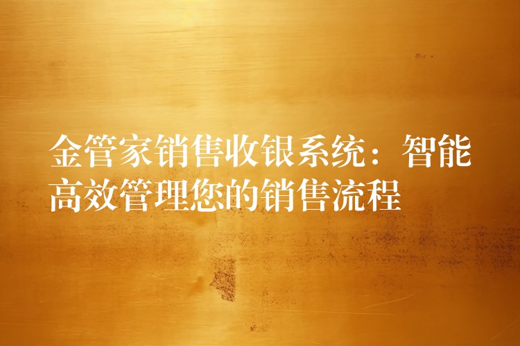 金管家销售收银系统：智能高效管理您的销售流程