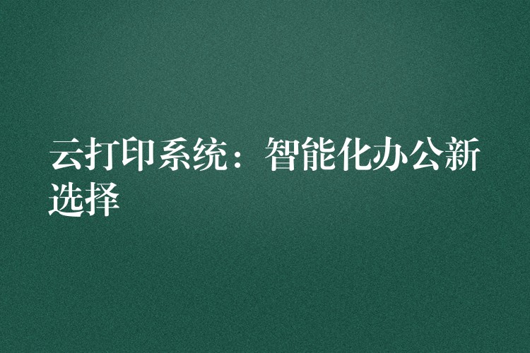 云打印系统：智能化办公新选择