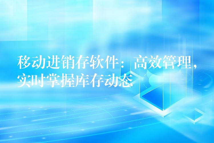 移动进销存软件：高效管理，实时掌握库存动态