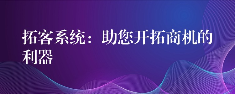 拓客系统：助您开拓商机的利器
