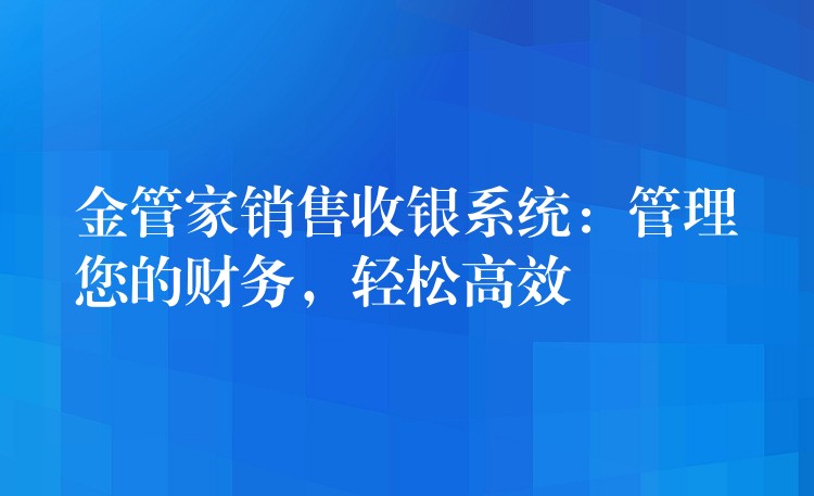 金管家销售收银系统：管理您的财务，轻松高效