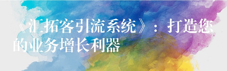 《汇拓客引流系统》：打造您的业务增长利器