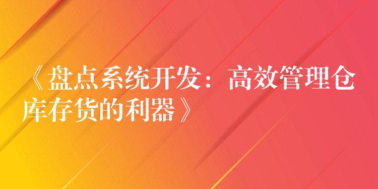 《盘点系统开发：高效管理仓库存货的利器》