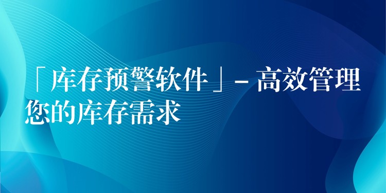 「库存预警软件」- 高效管理您的库存需求