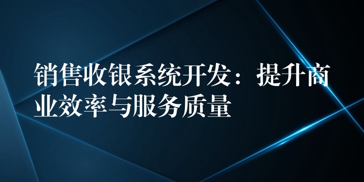 销售收银系统开发：提升商业效率与服务质量