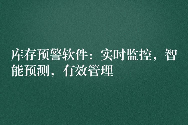库存预警软件：实时监控，智能预测，有效管理