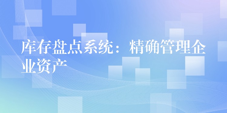 库存盘点系统：精确管理企业资产
