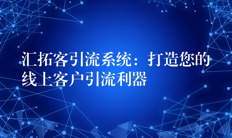 汇拓客引流系统：打造您的线上客户引流利器