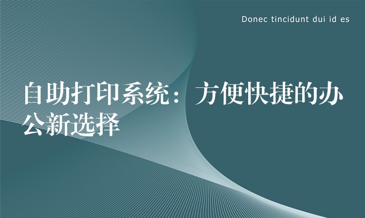 自助打印系统：方便快捷的办公新选择