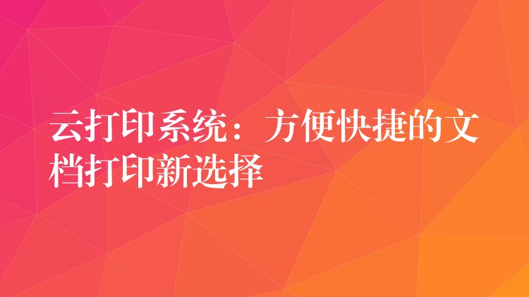 云打印系统：方便快捷的文档打印新选择