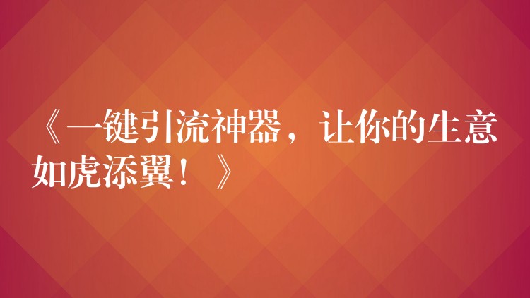 《一键引流神器，让你的生意如虎添翼！》