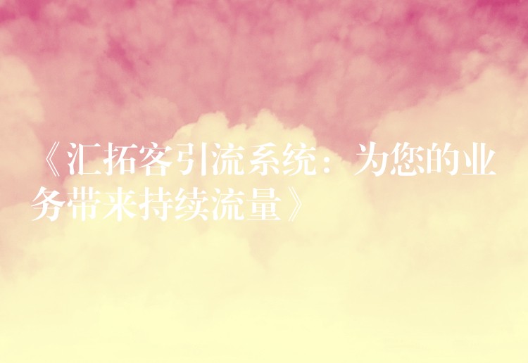 《汇拓客引流系统：为您的业务带来持续流量》