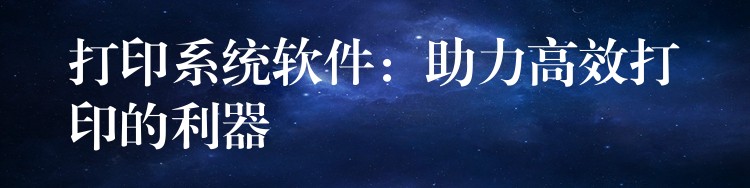 打印系统软件：助力高效打印的利器