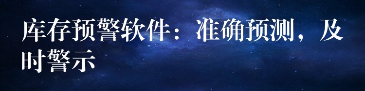 库存预警软件：准确预测，及时警示