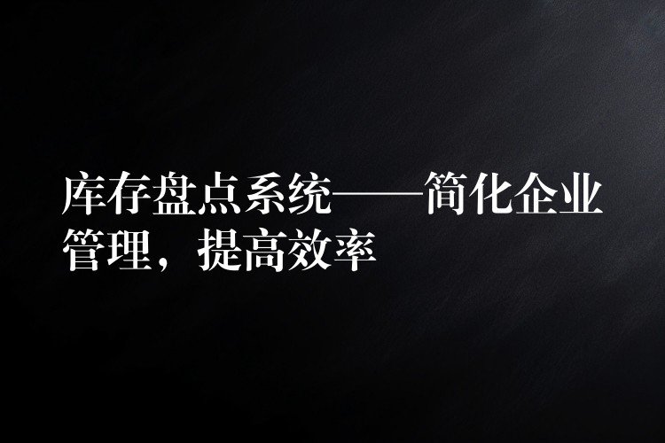 库存盘点系统——简化企业管理，提高效率
