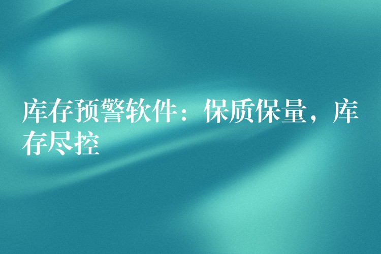 库存预警软件：保质保量，库存尽控