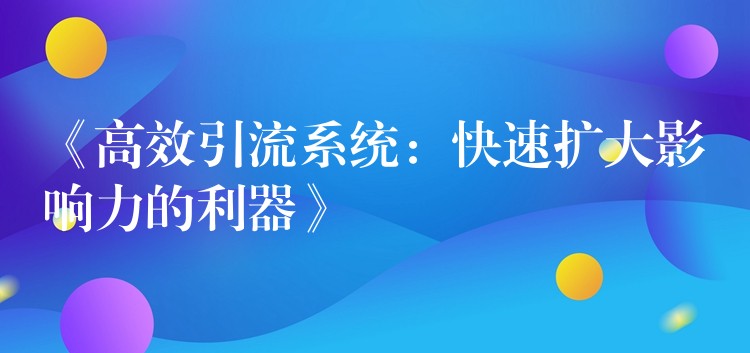 《高效引流系统：快速扩大影响力的利器》