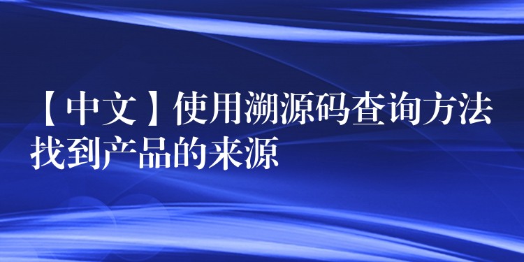 【中文】使用溯源码查询方法找到产品的来源