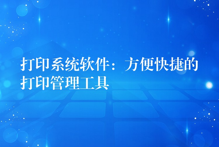 打印系统软件：方便快捷的打印管理工具