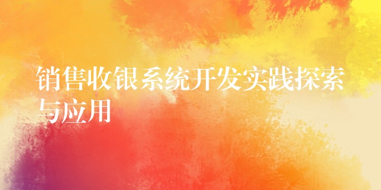 销售收银系统开发实践探索与应用