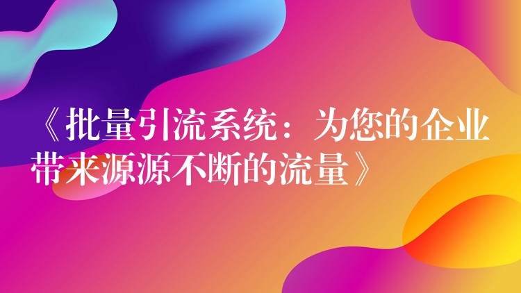 《批量引流系统：为您的企业带来源源不断的流量》