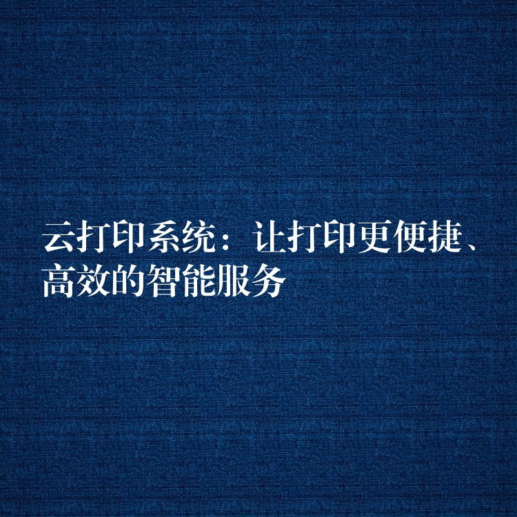 云打印系统：让打印更便捷、高效的智能服务