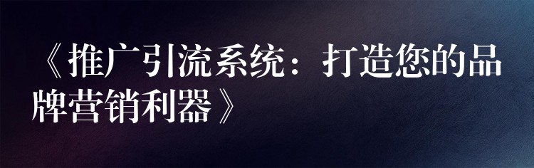 《推广引流系统：打造您的品牌营销利器》