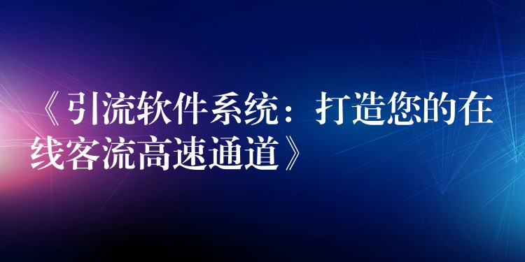 《引流软件系统：打造您的在线客流高速通道》