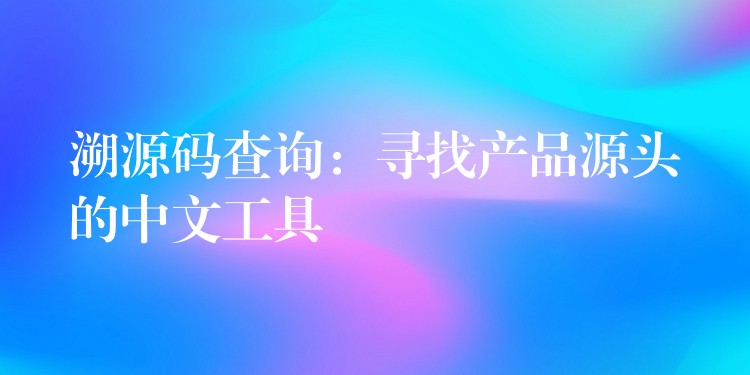 溯源码查询：寻找产品源头的中文工具
