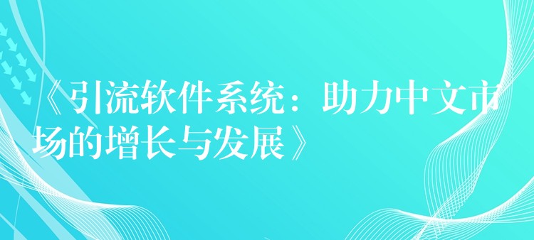 《引流软件系统：助力中文市场的增长与发展》