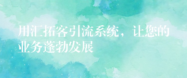用汇拓客引流系统，让您的业务蓬勃发展