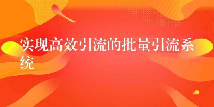 实现高效引流的批量引流系统