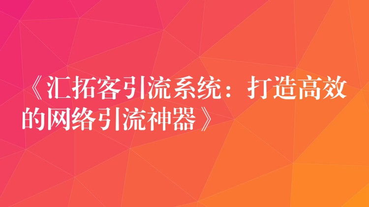《汇拓客引流系统：打造高效的网络引流神器》