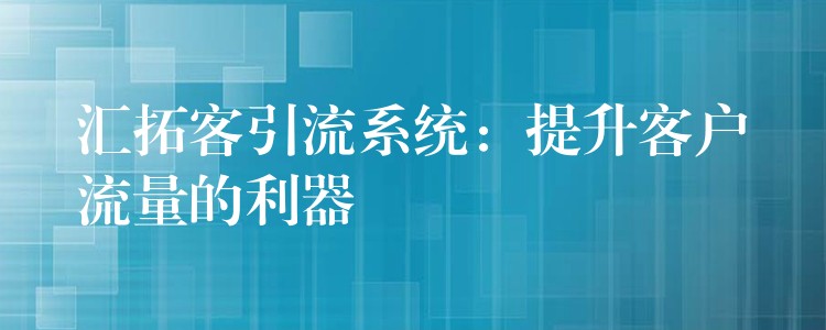汇拓客引流系统：提升客户流量的利器