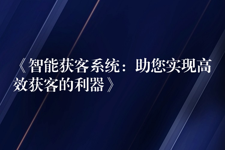 《智能获客系统：助您实现高效获客的利器》