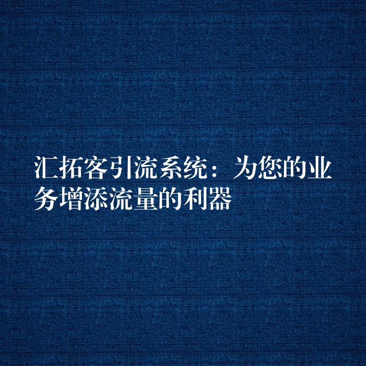 汇拓客引流系统：为您的业务增添流量的利器