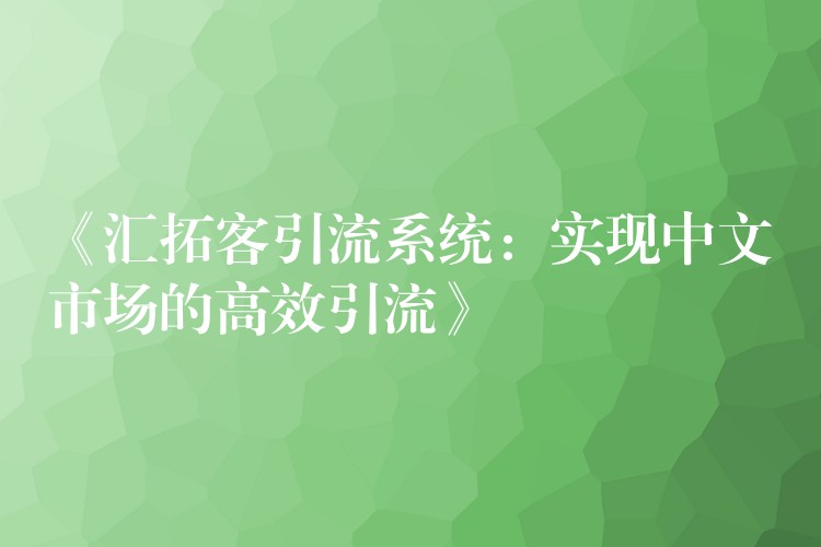 《汇拓客引流系统：实现中文市场的高效引流》