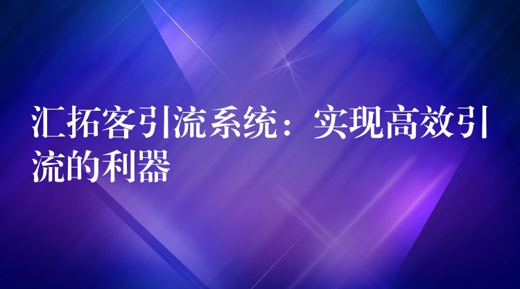 汇拓客引流系统：实现高效引流的利器